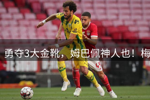 勇夺3大金靴，姆巴佩神人也！梅西C罗都未曾有过，金球之争有戏吗
